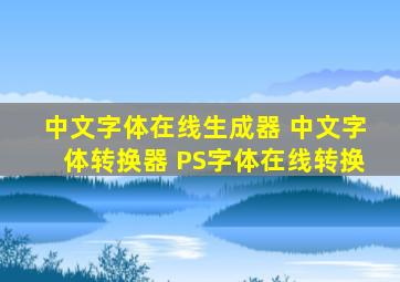 中文字体在线生成器 中文字体转换器 PS字体在线转换